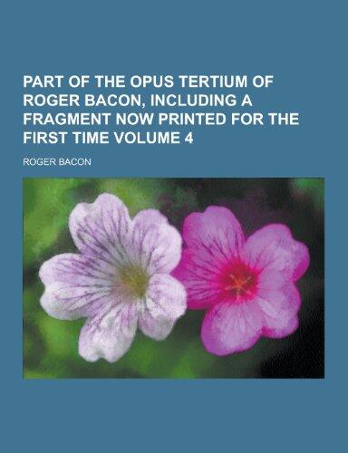 Part of the Opus Tertium of Roger Bacon, Including a Fragment Now Printed for the First Time Volume 4