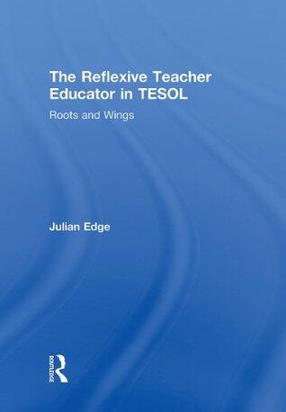 The Reflexive Teacher Educator in Tesol: Roots and Wings