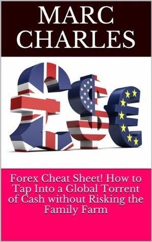 Forex Cheat Sheet! How to Tap Into a Global Torrent of Cash without Risking the Family Farm