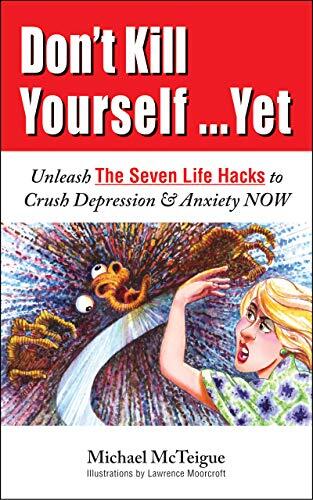 Don't Kill Yourself...Yet: Unleash The Seven Life Hacks to Crush Depression & Anxiety NOW