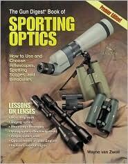 The Gun Digest Book of Sporting Optics: How to Use and Choose Riflescopes, Spotting Scopes, and Binoculars