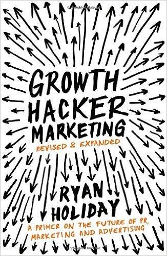 Growth Hacker Marketing: A Primer on the Future of PR, Marketing, and Advertising