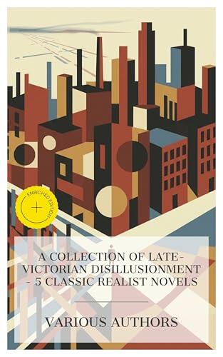 A Collection of Late-Victorian Disillusionment - 5 Classic Realist Novels: Enriched edition. Sybil, The Story of an African Farm, New Grub Street, The Damnation of Theron Ware, Martin Eden