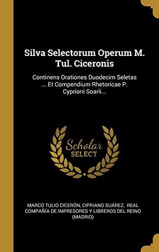 Silva Selectorum Operum M. Tul. Ciceronis: Continens Orationes Duodecim Seletas