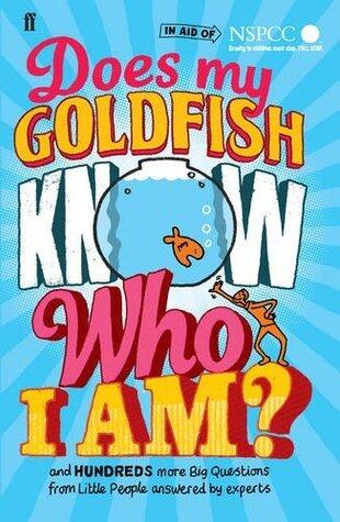 Does My Goldfish Know Who I Am?: And Hundreds More Big Questions From Little People Answered By Experts