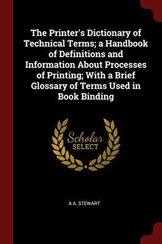 The Printer's Dictionary of Technical Terms; a Handbook of Definitions and Information About Processes of Printing; With a Brief Glossary of Terms Used in Book Binding
