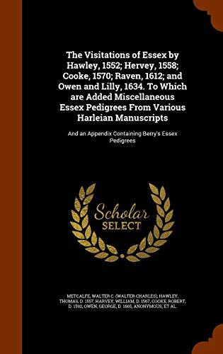 The Visitations of Essex by Hawley, 1552; Hervey, 1558; Cooke, 1570; Raven, 1612; and Owen and Lilly, 1634. To Which are Added Miscellaneous Essex ... Appendix Containing Berry's Essex Pedigrees