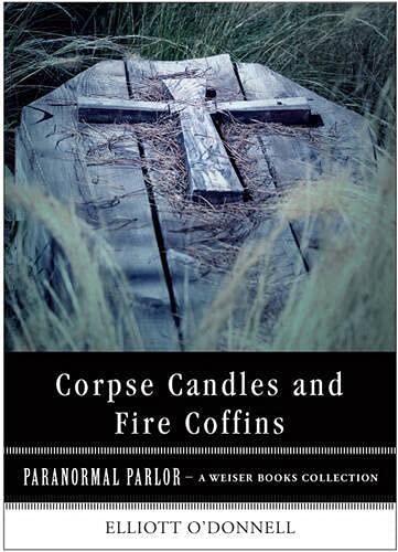 Corpse Candles and Fire Coffins: Paranormal Parlor, a Weiser Books Collection