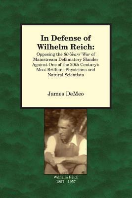 In Defense of Wilhelm Reich:Opposing the 80-year's War of Mainstream Defamatory Slander Against One of the 20th Century's Most Brilliant Physicians and Natural Scientists