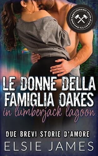 Le donne della famiglia Oakes in Lumberjack Lagoon : Due brevi storie d'amore (Lumberjack Lagoon: Vaporoso, piccola città, romanzo Vol. 5)