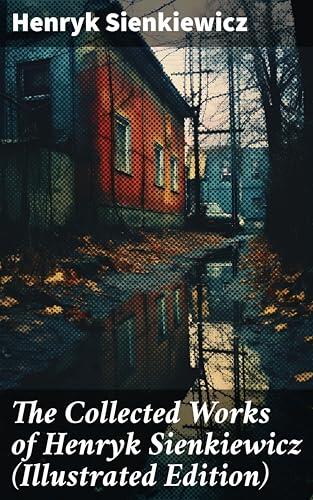 The Collected Works of Henryk Sienkiewicz (Illustrated Edition): Epic Tales of Love, Loyalty, and Honor in Polish Historical Fiction