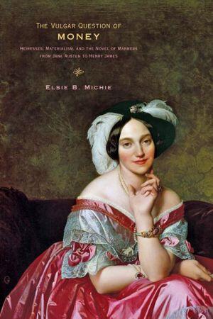 The Vulgar Question of Money (Heiresses, Materialism, and the Novel of Manners from Jane Austen to Henry James)