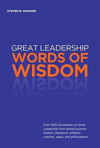 Great Leadership Words of Wisdom: Over 1000 Quotations on Great Leadership from global business leaders, statesmen, athletes, coaches, sages, and philosophers.