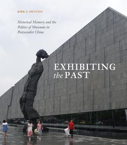 Exhibiting the Past: Historical Memory and the Politics of Museums in Post-Socialist China