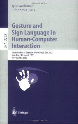 Gesture and Sign Languages in Human-Computer Interaction: International Gesture Workshop, GW 2001, London, UK, April 18-20, 2001. Revised Papers (Lecture Notes in Computer Science