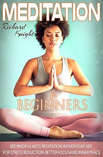 Meditation:Meditation for Beginners,Use Mindfulness Meditation in Everyday Life for Stress Reduction, Better Focus and Inner Peace