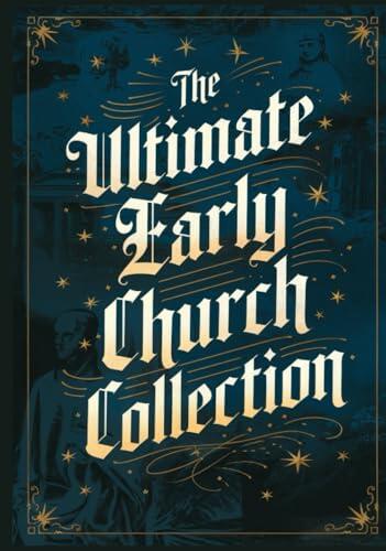 The Ultimate Early Church Collection: including The Imitation of Christ, On the Incarnation, Augustine's Confessions, Apologies, Dialogues, Letters & ... Puritans, the Early Church Fathers & more)