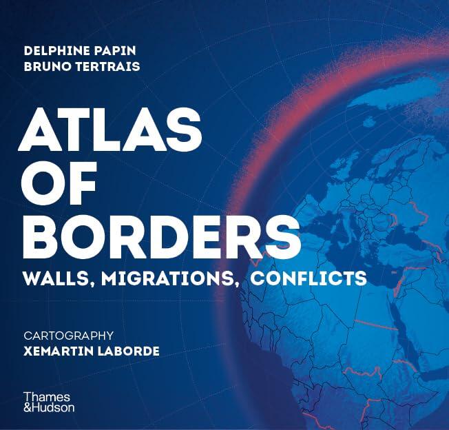 Atlas of Borders: Walls, Migrations, and Conflict in 70 Maps