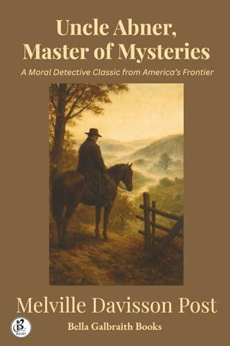 Uncle Abner, Master of Mysteries: A Moral Detective Classic from America's Frontier