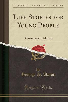 Life Stories for Young People: Maximilian in Mexico