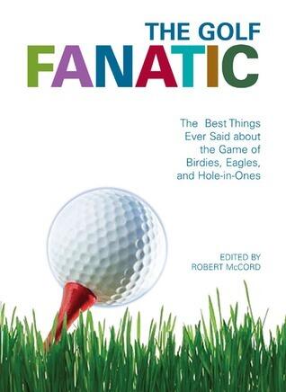 The Golf Fanatic: The Best Things Ever Said About the Pros and Duffers of the Sport