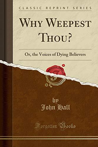 Why Weepest Thou? (Classic Reprint): Or, the Voices of Dying Believers