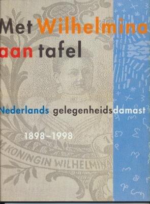 Met Wilhelmina Aan Tafel: Nederlands Gelegenheidsdamast 1898-1998