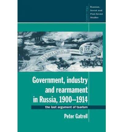 [ Government, Industry and Rearmament in Russia, 1900 1914: The Last Argument of Tsarism (Cambridge Russian, Soviet & Post-Soviet Studies #0092) By Gatrell, Peter ( Author ) Paperback 2010 ]