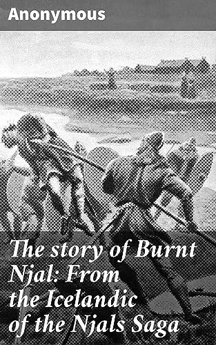 The story of Burnt Njal: From the Icelandic of the Njals Saga: An Epic Tale of Betrayal, Honor, and Revenge in Medieval Iceland
