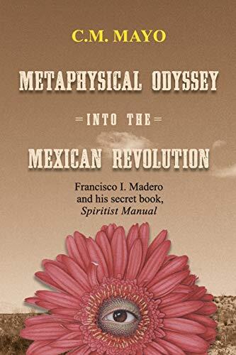 Metaphysical Odyssey into the Mexican Revolution: Francisco I. Madero and His Secret Book, Spiritist Manual