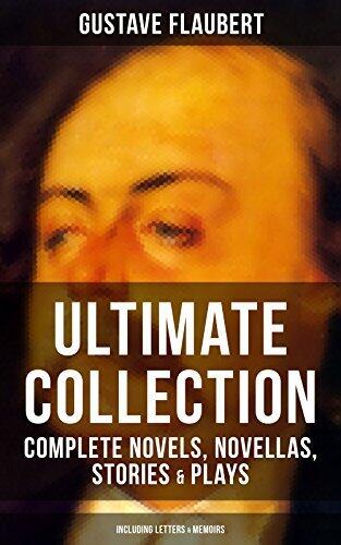 Gustave Flaubert Ultimate Collection - Complete Novels, Novellas, Stories & Plays: An Interactive Bilingual Edition with Literary Essays on Flaubert