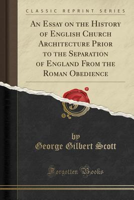 An Essay on the History of English Church Architecture Prior to the Separation of England from the Roman Obedience