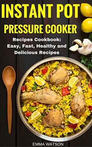Instant Pot Pressure Cooker Recipes Cookbook: Easy, Fast, Healthy and Delicious Recipes