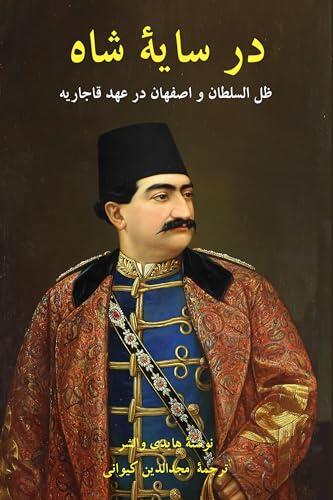 In the Shadow of the King: Zill al-Sultan and Isfahan under the Qajars