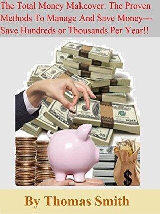 The Total Money Makeover: The Proven Methods To Manage And Save Money---Save Hundreds or Thousands Per Year!!