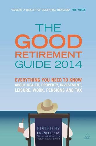 The Good Retirement Guide 2014: Everything You Need to Know about Health, Property, Investment, Leisure, Work, Pensions and Tax