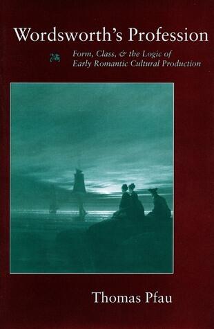 Wordsworth's Profession: Form, Class, And The Logic Of Early Romantic Cultural Production