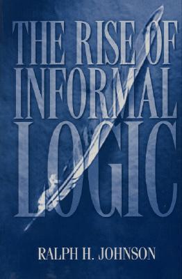 The Rise of Informal Logic: Essays on Argumentation, Critical Thinking, Reasoning & Culture