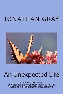 An Unexpected Life: Volume III: May 1988 - May 1990 or What Happens When Mary Matriculates: Does the World Turn Upsidedown?
