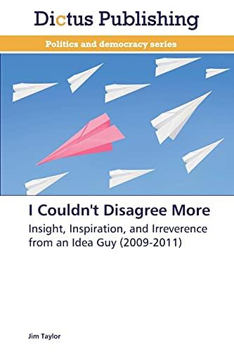 I Couldn't Disagree More: Insight, Inspiration, and Irreverence from an Idea Guy
