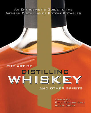 The Art of Distilling Whiskey and Other Spirits: An Enthusiast's Guide to the Artisan Distilling of Potent Potables