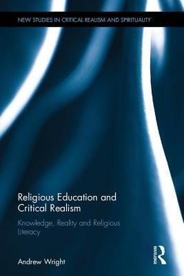 Religious Education and Critical Realism: Knowledge, Reality and Religious Literacy (New Studies in Critical Realism and Spirituality