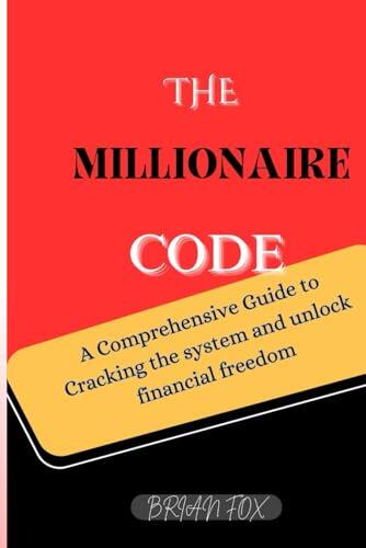 THE MILLIONAIRE CODE: A Comprehensive Guide to Cracking the system and unlock financial freedom.