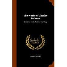 The Works of Charles Dickens: Christmas Books. Pictures From Italy