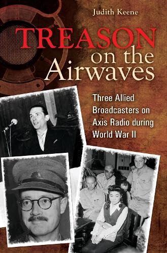 Treason on the Airwaves: Three Allied Broadcasters on Axis Radio During World War II: Three Allied Broadcasters on Axis Radio During World War II