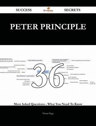 Peter Principle 36 Success Secrets - 36 Most Asked Questions On Peter Principle - What You Need To Know