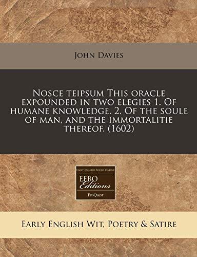 Nosce teipsum This oracle expounded in two elegies 1. Of humane knowledge. 2. Of the soule of man, and the immortalitie thereof.