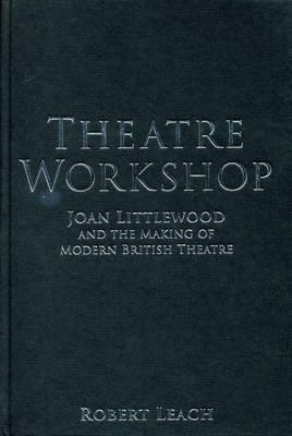 Theatre Workshop: Joan Littlewood and the Making of Modern British Theatre