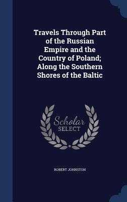 Travels Through Part of the Russian Empire and the Country of Poland; Along the Southern Shores of the Baltic