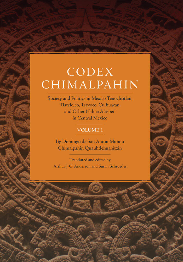 Codex Chimalpahin: Society and Politics in Mexico Tenochtitlan, Tlatelolco, Texcoco, Culhuacan, and Other Nahua Altepetl in Central Mexico, Volume 1 ... Civilization of the American Indian Series)